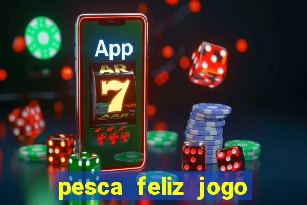 pesca feliz jogo de aposta